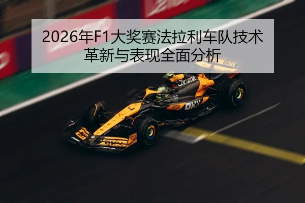 2026年F1大奖赛法拉利车队技术革新与表现全面分析