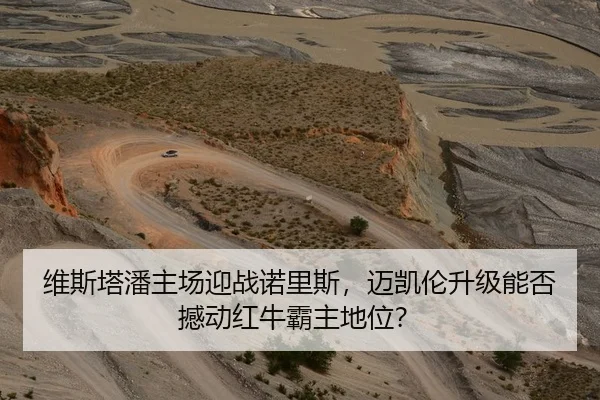 维斯塔潘主场迎战诺里斯，迈凯伦升级能否撼动红牛霸主地位？