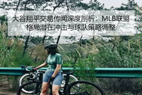 大谷翔平交易传闻深度剖析：MLB联盟格局潜在冲击与球队策略调整